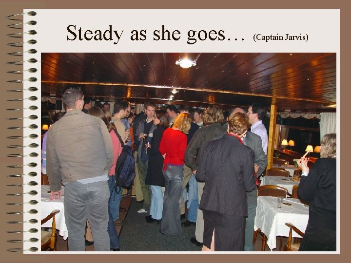 Steady as she goes… (Captain Jarvis) Steady as she goes… (Captain Jarvis)