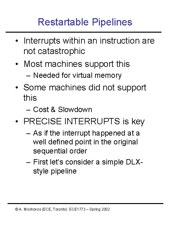 Restartable Pipelines • Interrupts within an instruction are not catastrophic • Most machines support Restartable Pipelines • Interrupts within an instruction are not catastrophic • Most machines support