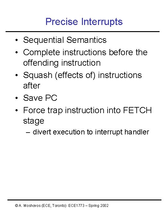 Precise Interrupts • Sequential Semantics • Complete instructions before the offending instruction • Squash Precise Interrupts • Sequential Semantics • Complete instructions before the offending instruction • Squash