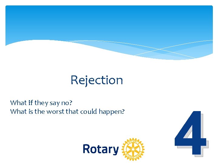 Rejection What if they say no? What is the worst that could happen? 4 Rejection What if they say no? What is the worst that could happen? 4