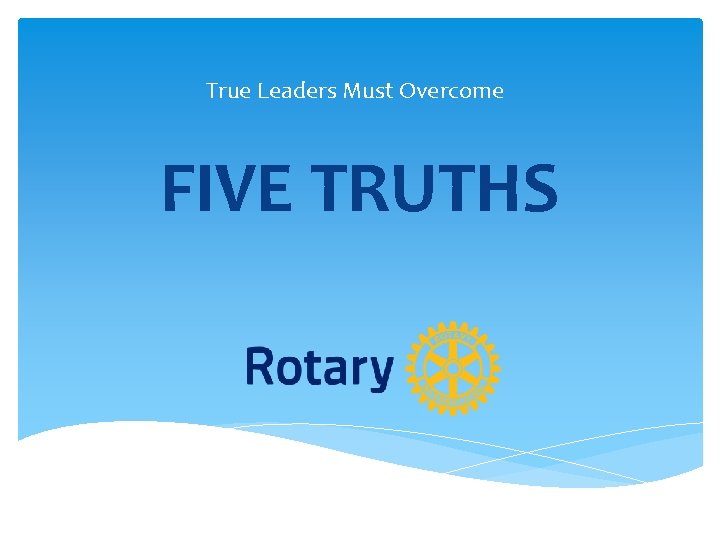 True Leaders Must Overcome FIVE TRUTHS True Leaders Must Overcome FIVE TRUTHS