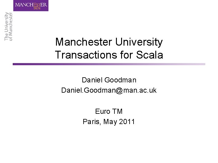 Manchester University Transactions for Scala Daniel Goodman Daniel. Goodman@man. ac. uk Euro TM Paris,