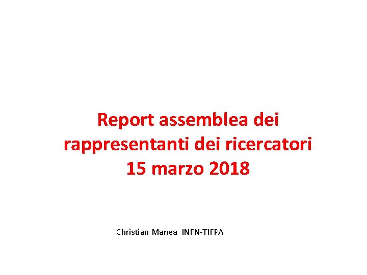 Report assemblea dei rappresentanti dei ricercatori 15 marzo 2018 Christian Manea INFN-TIFPA 