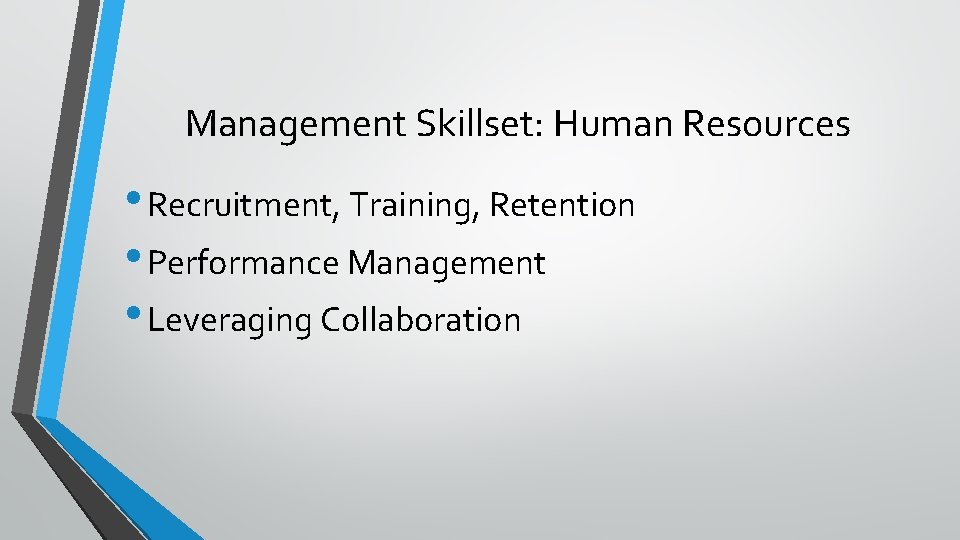 Management Skillset: Human Resources • Recruitment, Training, Retention • Performance Management • Leveraging Collaboration