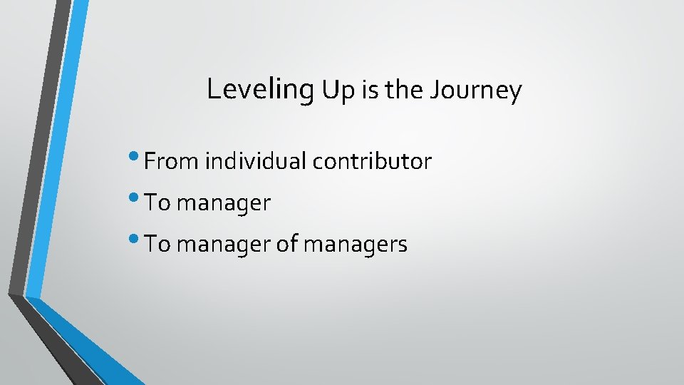 Leveling Up is the Journey • From individual contributor • To manager of managers