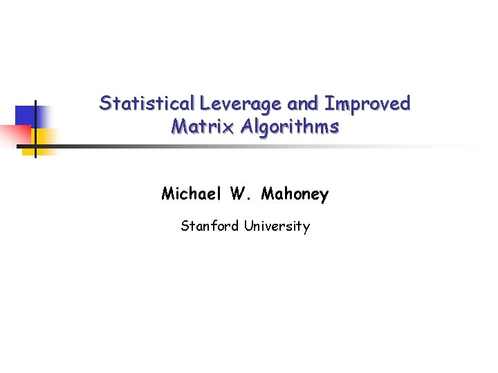 Statistical Leverage and Improved Matrix Algorithms Michael W. Mahoney Stanford University 