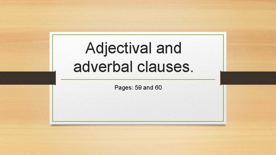 Adjectival and adverbal clauses. Pages: 59 and 60 