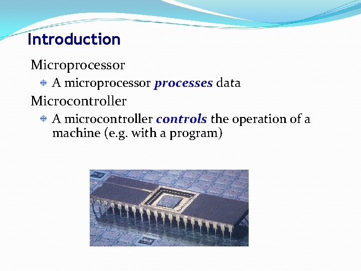 Introduction Microprocessor A microprocessor processes data Microcontroller A microcontroller controls the operation of a