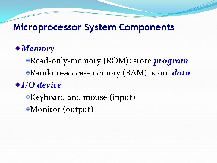 Microprocessor System Components Memory Read-only-memory (ROM): store program Random-access-memory (RAM): store data I/O device