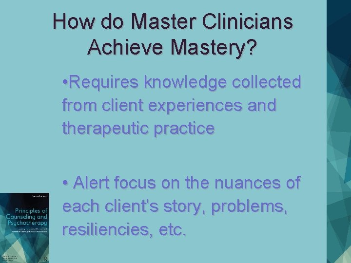 How do Master Clinicians Achieve Mastery? • Requires knowledge collected from client experiences and