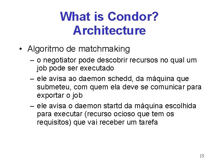 What is Condor? Architecture • Algoritmo de matchmaking – o negotiator pode descobrir recursos