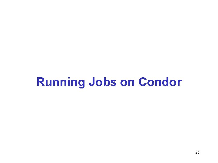 Running Jobs on Condor 25 