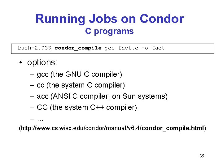 Running Jobs on Condor C programs bash-2. 03$ condor_compile gcc fact. c -o fact