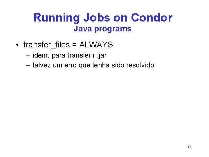 Running Jobs on Condor Java programs • transfer_files = ALWAYS – idem: para transferir.