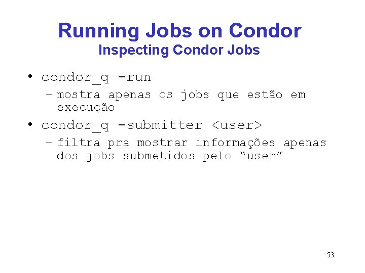 Running Jobs on Condor Inspecting Condor Jobs • condor_q -run – mostra apenas os