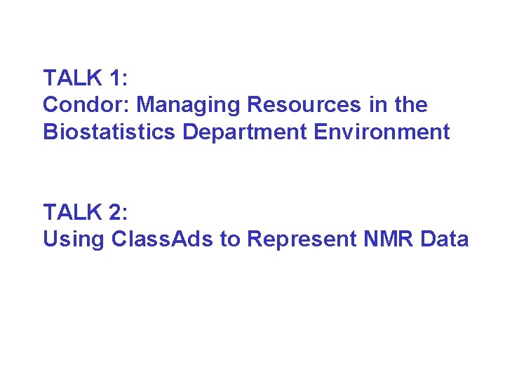 TALK 1: Condor: Managing Resources in the Biostatistics Department Environment TALK 2: Using Class.