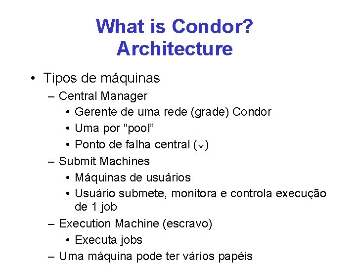 What is Condor? Architecture • Tipos de máquinas – Central Manager • Gerente de