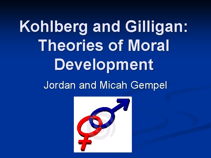 Kohlberg and Gilligan: Theories of Moral Development Jordan and Micah Gempel 