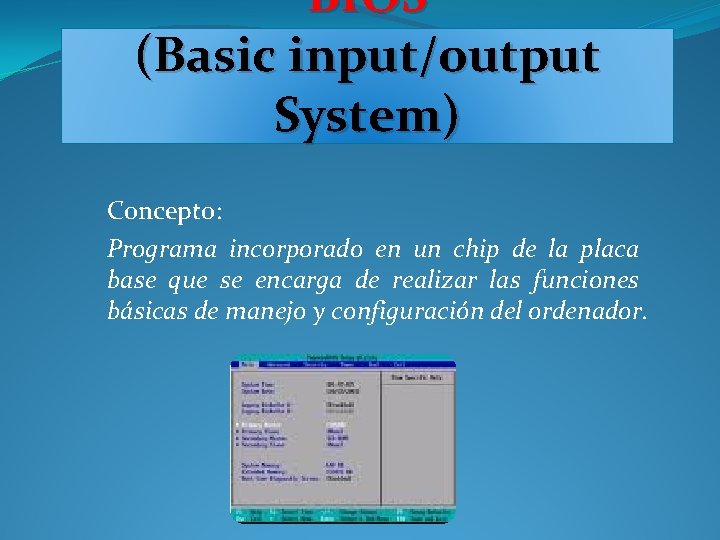 BIOS (Basic input/output System) Concepto: Programa incorporado en un chip de la placa base