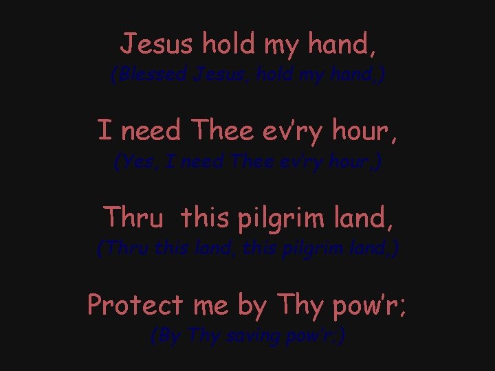 Jesus hold my hand, (Blessed Jesus, hold my hand, ) I need Thee ev’ry