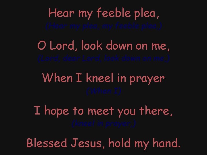 Hear my feeble plea, (Hear my plea, my feeble plea, ) O Lord, look