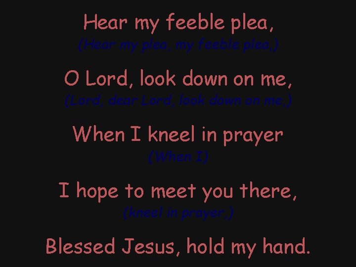Hear my feeble plea, (Hear my plea, my feeble plea, ) O Lord, look
