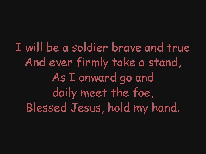 I will be a soldier brave and true And ever firmly take a stand,
