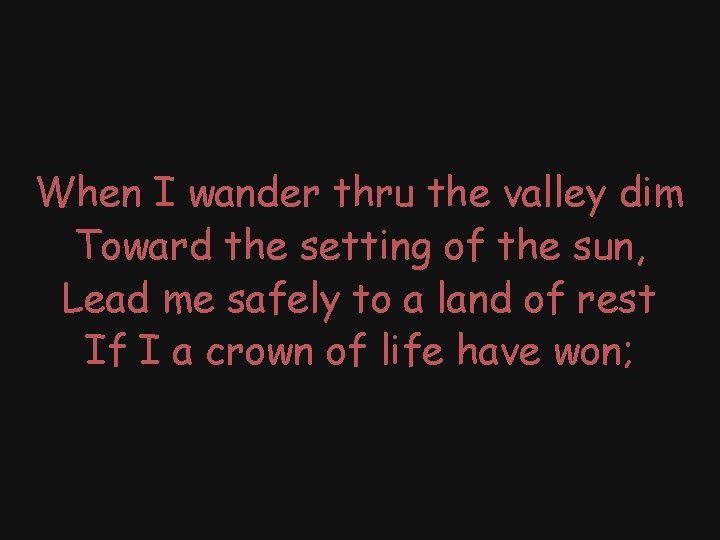 When I wander thru the valley dim Toward the setting of the sun, Lead