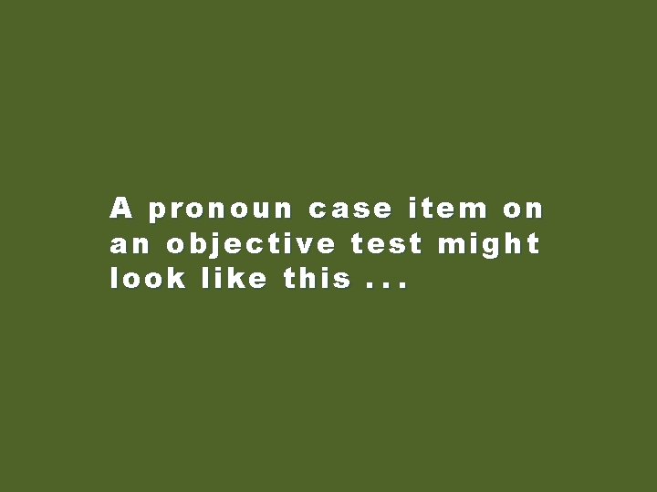 A pronoun case item on an objective test might look like this. . .