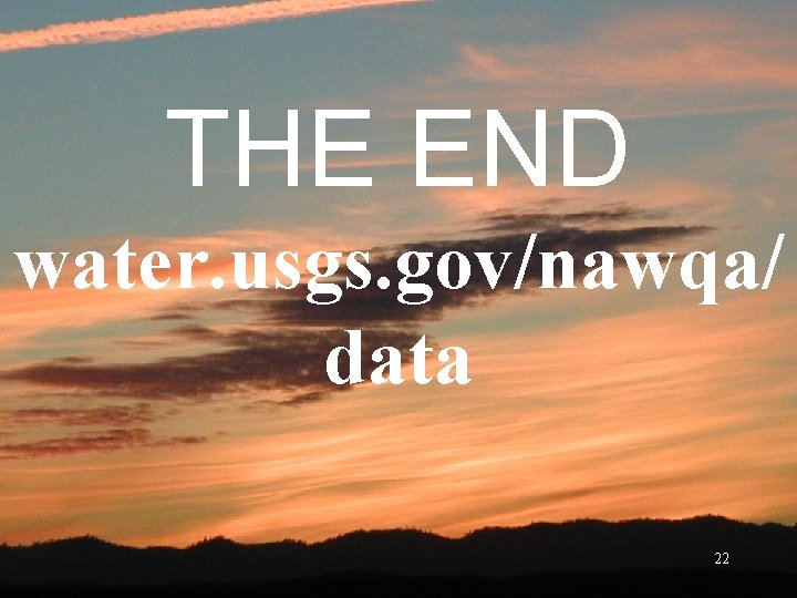 THE END water. usgs. gov/nawqa/ data 22 