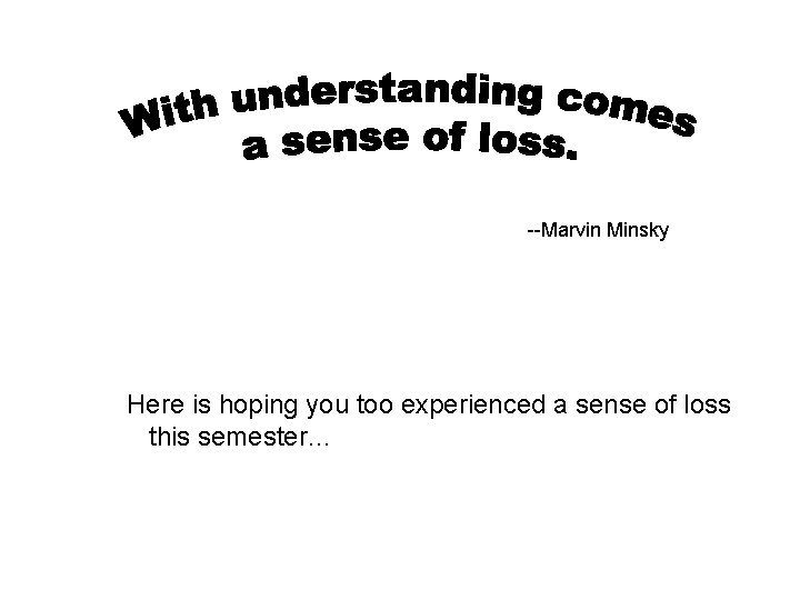 --Marvin Minsky Here is hoping you too experienced a sense of loss this semester…