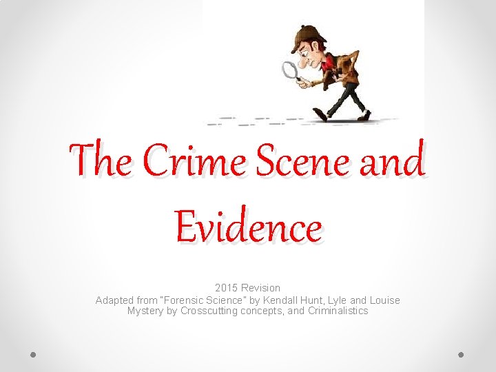 The Crime Scene and Evidence 2015 Revision Adapted from “Forensic Science” by Kendall Hunt,