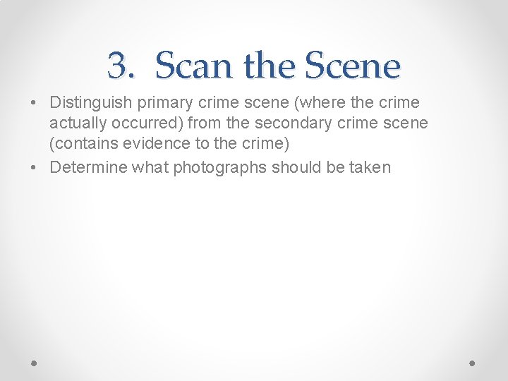3. Scan the Scene • Distinguish primary crime scene (where the crime actually occurred)
