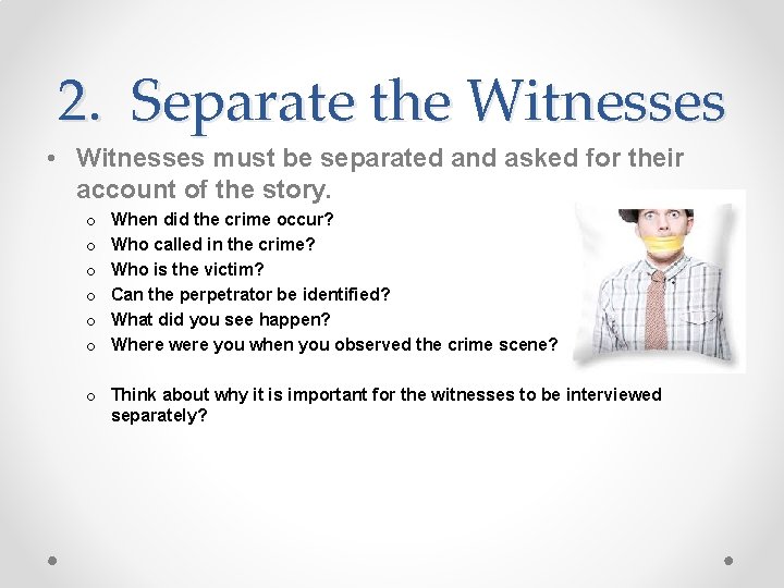 2. Separate the Witnesses • Witnesses must be separated and asked for their account