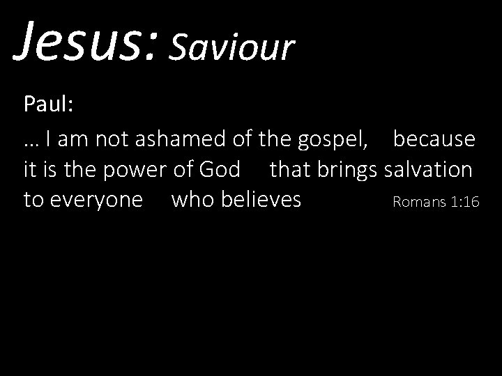 Jesus: Saviour Paul: … I am not ashamed of the gospel, because it is