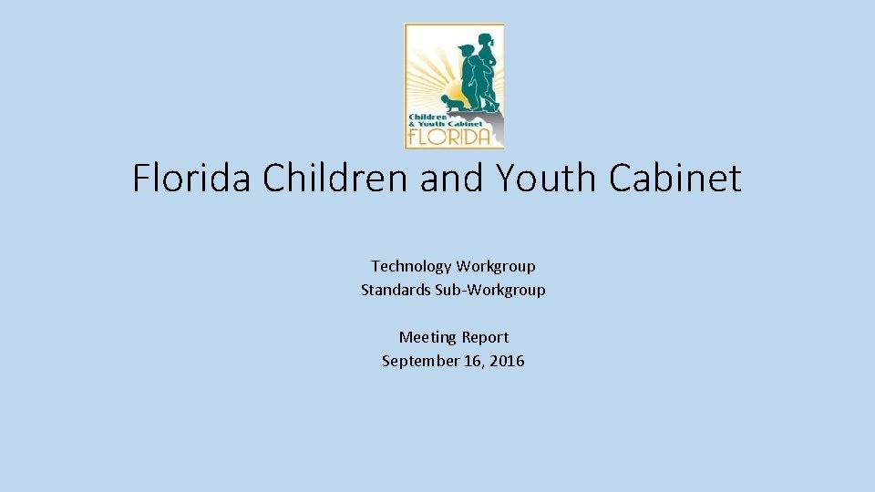Florida Children and Youth Cabinet Technology Workgroup Standards Sub-Workgroup Meeting Report September 16, 2016