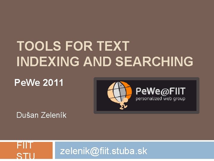 TOOLS FOR TEXT INDEXING AND SEARCHING Pe. We 2011 Dušan Zeleník FIIT STU zelenik@fiit. TOOLS FOR TEXT INDEXING AND SEARCHING Pe. We 2011 Dušan Zeleník FIIT STU zelenik@fiit.