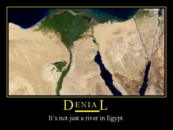 D ENIA L It’s not just a river in Egypt. 