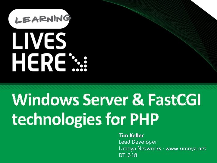 Windows Server & Fast. CGI technologies for PHP Tim Keller Lead Developer Umoya Networks