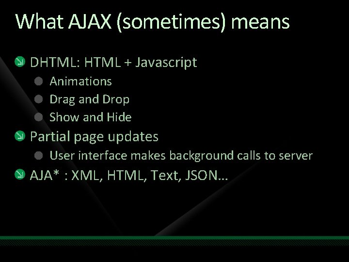 What AJAX (sometimes) means DHTML: HTML + Javascript Animations Drag and Drop Show and