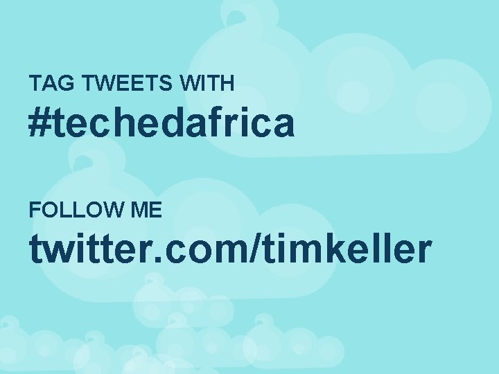TAG TWEETS WITH #techedafrica FOLLOW ME twitter. com/timkeller 