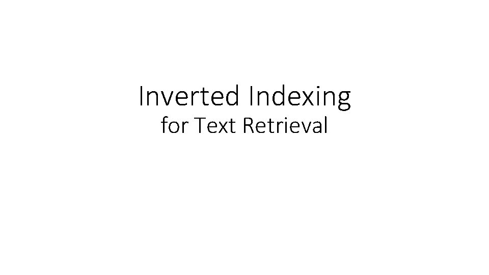 Inverted Indexing for Text Retrieval Three components of