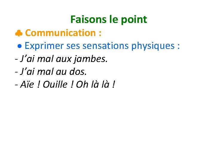  Faisons le point Communication : Exprimer ses sensations physiques : - J’ai mal