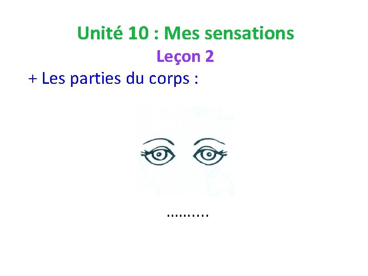 Unité 10 : Mes sensations Leçon 2 + Les parties du corps : …….