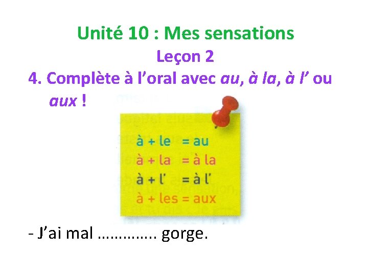 Unité 10 : Mes sensations Leçon 2 4. Complète à l’oral avec au, à