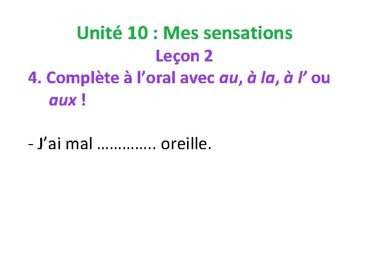 Unité 10 : Mes sensations Leçon 2 4. Complète à l’oral avec au, à