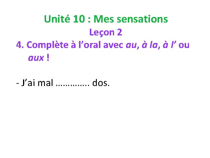 Unité 10 : Mes sensations Leçon 2 4. Complète à l’oral avec au, à