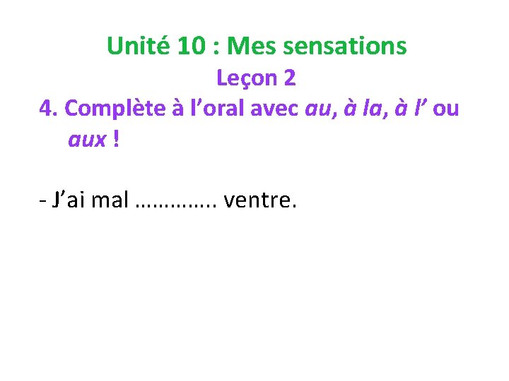 Unité 10 : Mes sensations Leçon 2 4. Complète à l’oral avec au, à