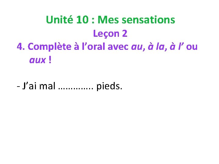 Unité 10 : Mes sensations Leçon 2 4. Complète à l’oral avec au, à