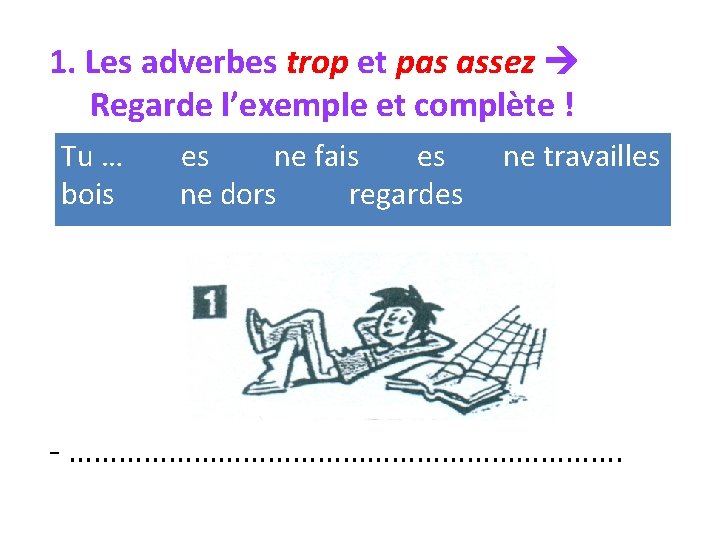 1. Les adverbes trop et pas assez Regarde l’exemple et complète ! Tu …